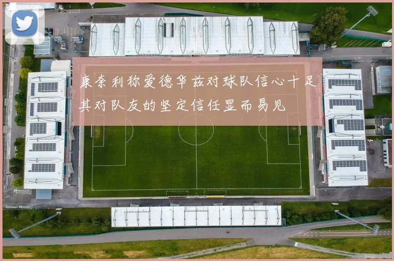 康奈利称爱德华兹对球队信心十足其对队友的坚定信任显而易见