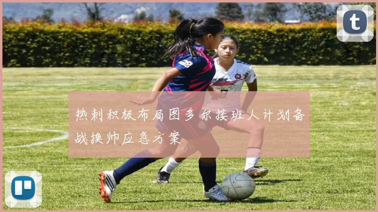 热刺积极布局图多尔接班人计划备战换帅应急方案