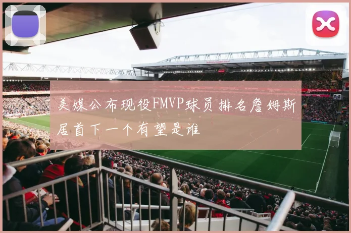 美媒公布现役FMVP球员排名詹姆斯居首下一个有望是谁