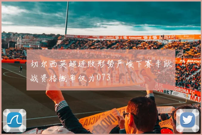 切尔西英超连败形势严峻下赛季欧战资格概率仅为073