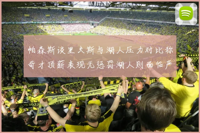 帕森斯谈里夫斯与湖人压力对比称奇才顶薪表现无惩罚湖人则面临严格审视