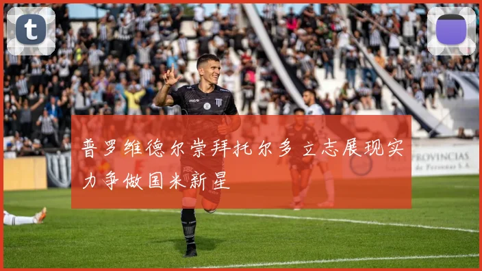 普罗维德尔崇拜托尔多立志展现实力争做国米新星