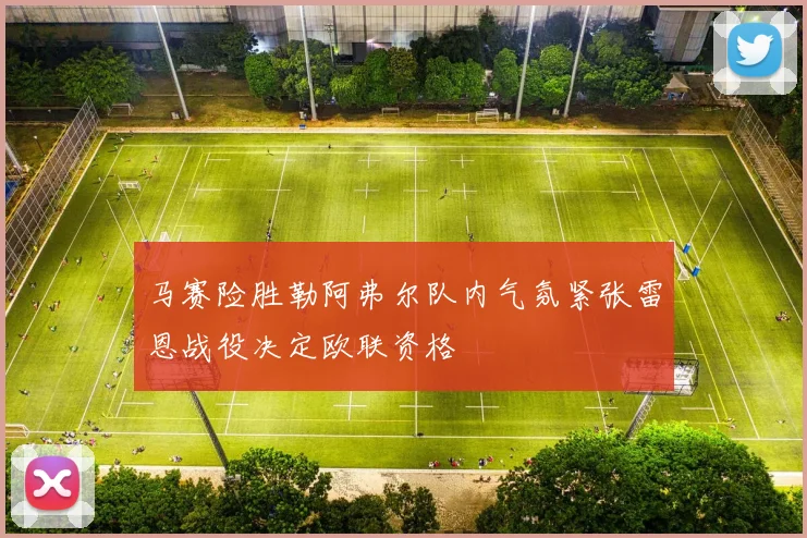 马赛险胜勒阿弗尔队内气氛紧张雷恩战役决定欧联资格